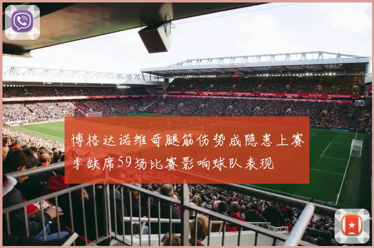 博格达诺维奇腿筋伤势成隐患上赛季缺席59场比赛影响球队表现
