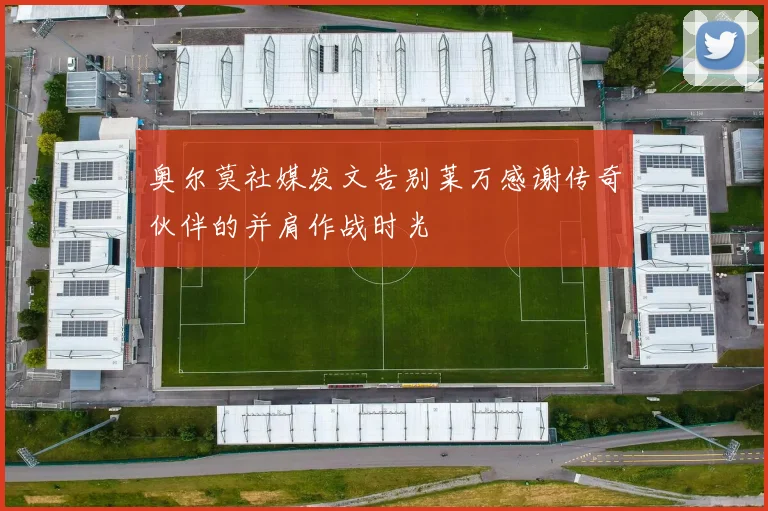 奥尔莫社媒发文告别莱万感谢传奇伙伴的并肩作战时光