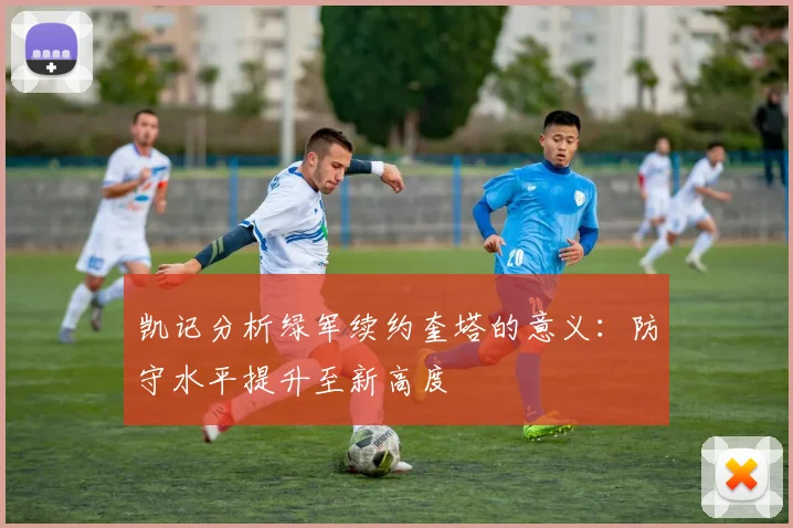 凯记分析绿军续约奎塔的意义：防守水平提升至新高度