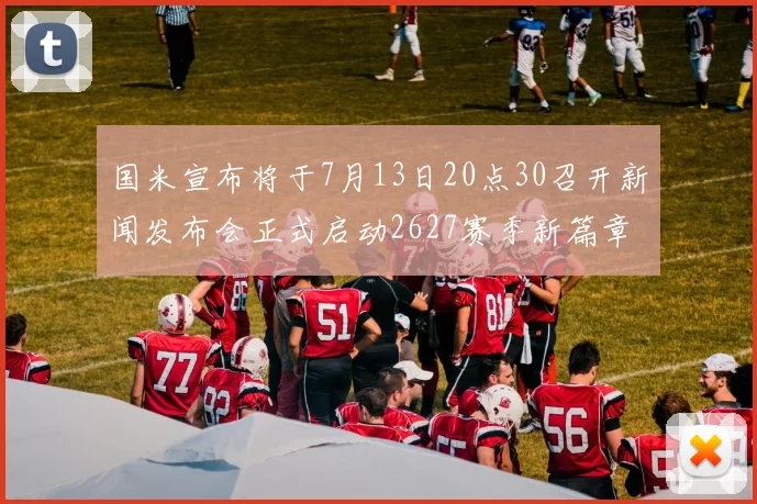 国米宣布将于7月13日20点30召开新闻发布会正式启动2627赛季新篇章