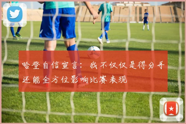哈登自信宣言：我不仅仅是得分手还能全方位影响比赛表现