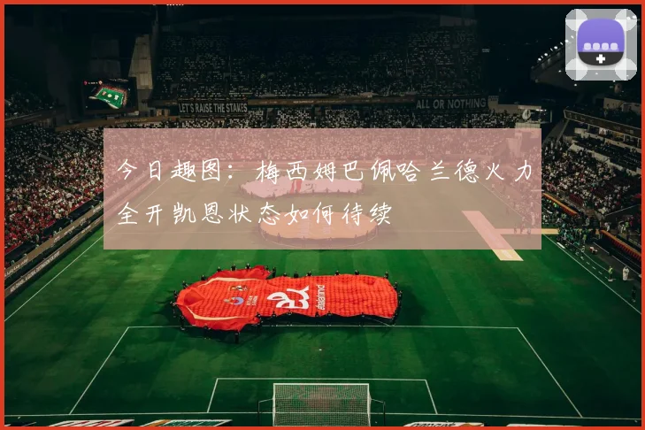 今日趣图：梅西姆巴佩哈兰德火力全开凯恩状态如何待续