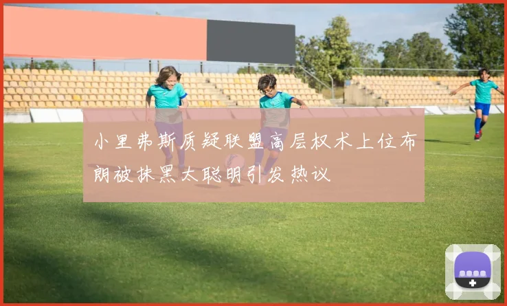小里弗斯质疑联盟高层权术上位布朗被抹黑太聪明引发热议