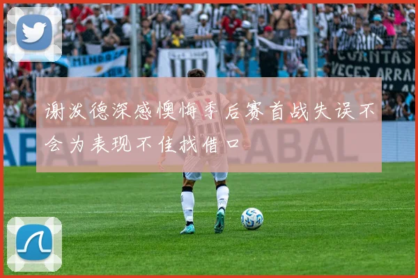 谢泼德深感懊悔季后赛首战失误不会为表现不佳找借口